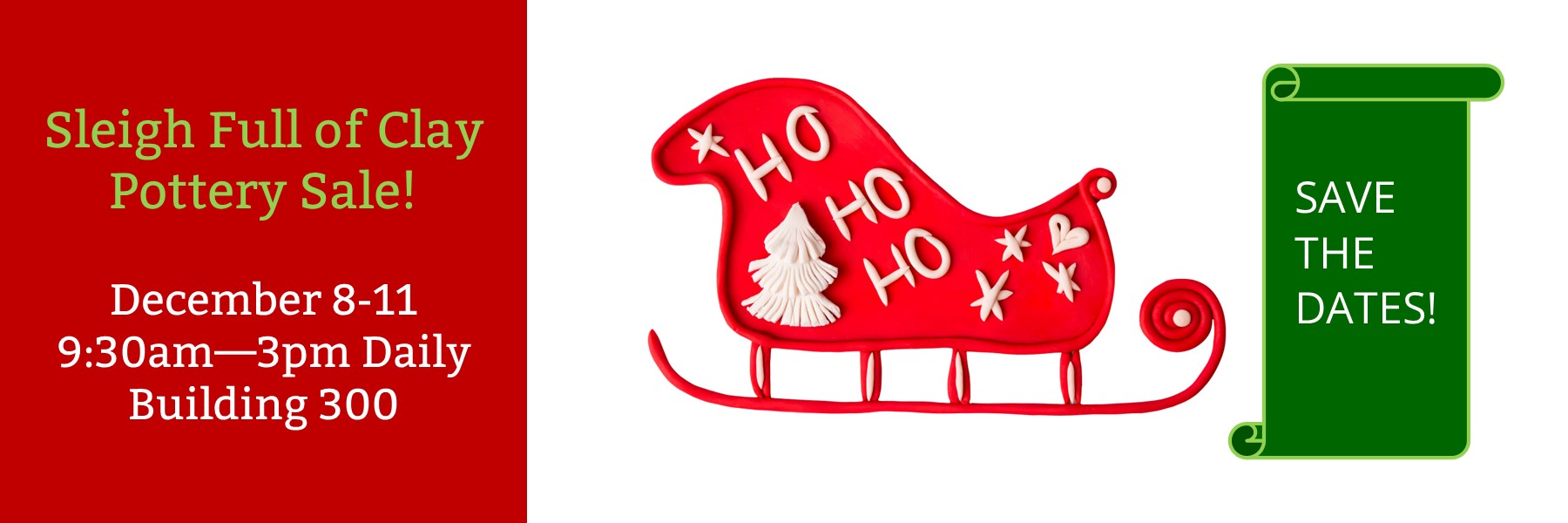 Sleigh Full of Clay Pottery Sale! December 8-11 9:30am-3pm Daily
Buidling 300 Save the Dates!